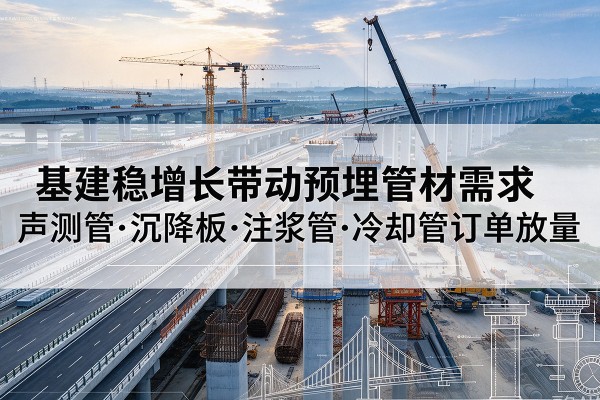 成华基建稳增长带动预埋监测管材需求,声测管、沉降板、注浆管订单持续放量